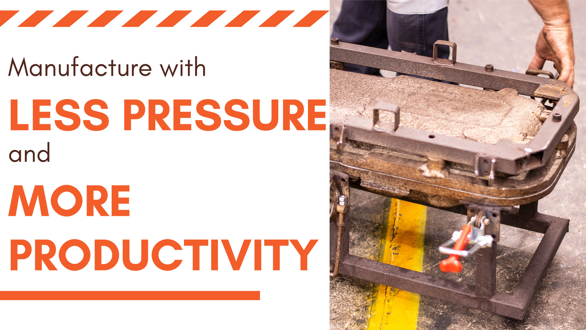 Manufacture with less pressure and more productivity.